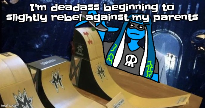 Ye | I'm deadass beginning to slightly rebel against my parents | image tagged in skatezboard | made w/ Imgflip meme maker