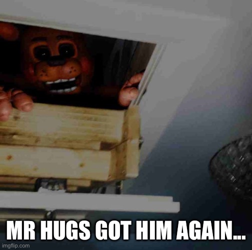 im screwed | MR HUGS GOT HIM AGAIN... | image tagged in toy freddy | made w/ Imgflip meme maker