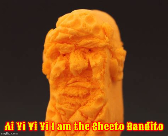 Cheeto Bandito | Ai Yi Yi Yi I am the Cheeto Bandito | image tagged in cheeto trump,cheeto bandito,cheat o trump,cheeto dusted fool,maga mobster | made w/ Imgflip meme maker