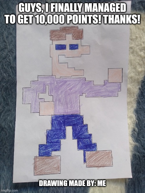 GUYS, I FINALLY MANAGED TO GET 10,000 POINTS! THANKS! DRAWING MADE BY: ME | made w/ Imgflip meme maker