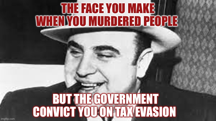 Feds | THE FACE YOU MAKE WHEN YOU MURDERED PEOPLE; BUT THE GOVERNMENT CONVICT YOU ON TAX EVASION | image tagged in al capone | made w/ Imgflip meme maker