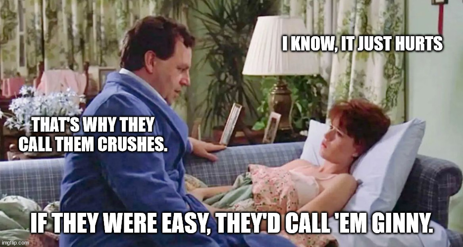 if they were easy, they'd call 'em Ginny | I KNOW, IT JUST HURTS; THAT'S WHY THEY CALL THEM CRUSHES. IF THEY WERE EASY, THEY'D CALL 'EM GINNY. | image tagged in 16 candles | made w/ Imgflip meme maker