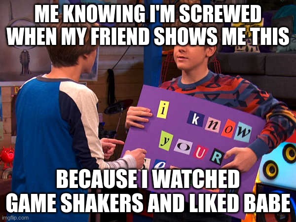 But why you guys ? | ME KNOWING I'M SCREWED WHEN MY FRIEND SHOWS ME THIS; BECAUSE I WATCHED GAME SHAKERS AND LIKED BABE | image tagged in henry danger,love,secret | made w/ Imgflip meme maker