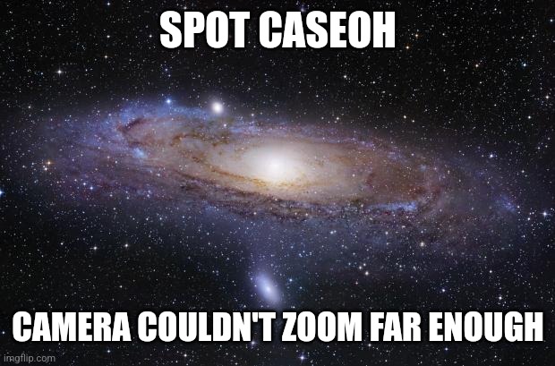 God Religion Universe | SPOT CASEOH CAMERA COULDN'T ZOOM FAR ENOUGH | image tagged in god religion universe | made w/ Imgflip meme maker