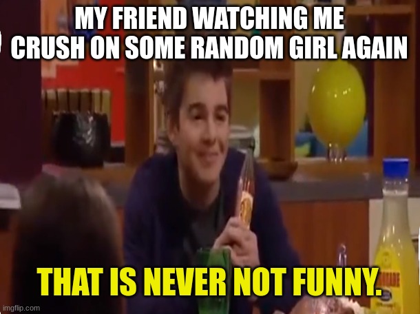 This happens every time and never stops | MY FRIEND WATCHING ME CRUSH ON SOME RANDOM GIRL AGAIN; THAT IS NEVER NOT FUNNY. | image tagged in that is never not funny,thunder | made w/ Imgflip meme maker
