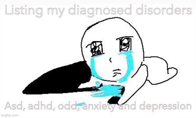 I put them in order based off how badly they affect me (I also age regress sometimes) | Listing my diagnosed disorders; Asd, adhd, odd, anxiety and depression | image tagged in mee | made w/ Imgflip meme maker