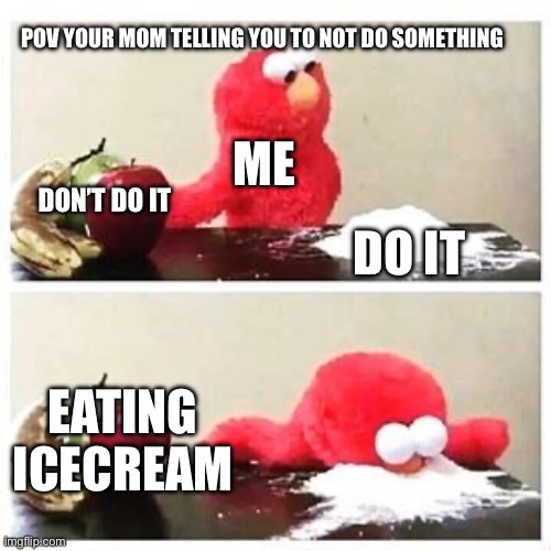 Don’t do it | POV YOUR MOM TELLING YOU TO NOT DO SOMETHING; ME; DON’T DO IT; DO IT; EATING ICECREAM | image tagged in elmo cocaine,memes | made w/ Imgflip meme maker