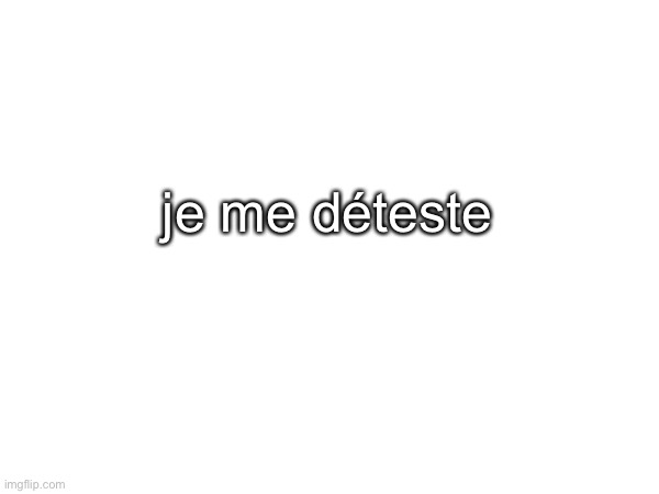 je me déteste | made w/ Imgflip meme maker