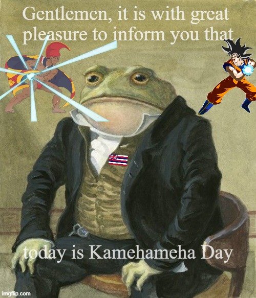 Gentleman frog | Gentlemen, it is with great 
pleasure to inform you that; today is Kamehameha Day | image tagged in gentleman frog | made w/ Imgflip meme maker