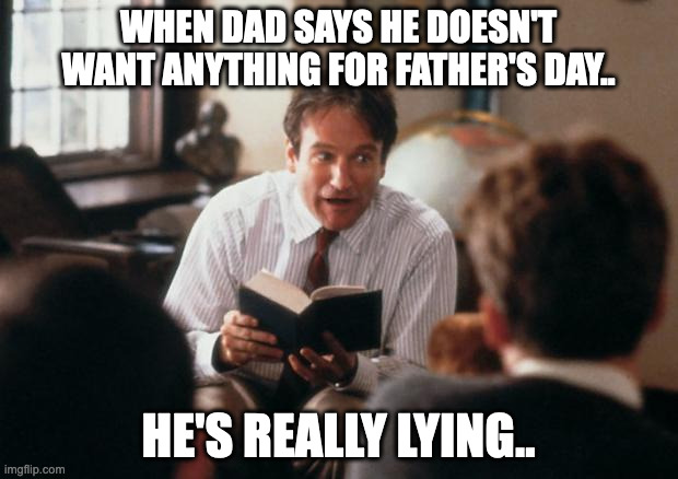 Story Time Dad | WHEN DAD SAYS HE DOESN'T WANT ANYTHING FOR FATHER'S DAY.. HE'S REALLY LYING.. | image tagged in story time dad | made w/ Imgflip meme maker