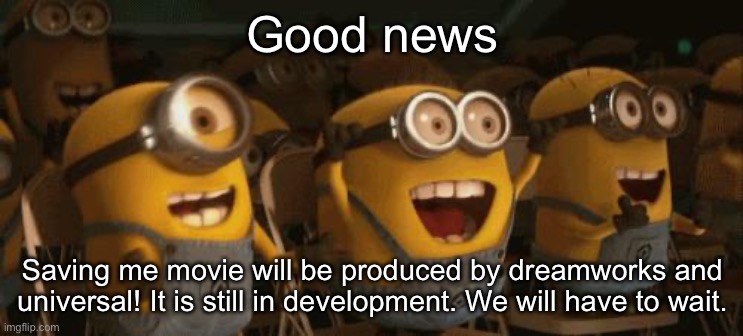 That is a show that is made in 2022 | Good news; Saving me movie will be produced by dreamworks and universal! It is still in development. We will have to wait. | image tagged in cheering minions | made w/ Imgflip meme maker