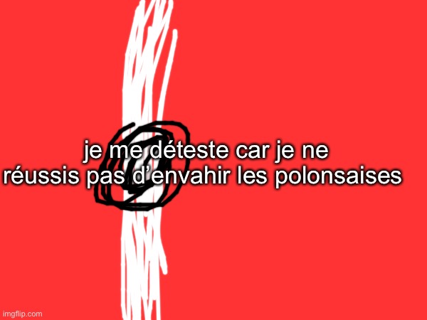 je me déteste car je ne réussis pas d’envahir les polonsaises | made w/ Imgflip meme maker