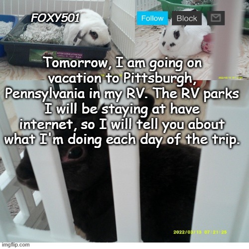 Foxy501 announcement template | Tomorrow, I am going on vacation to Pittsburgh, Pennsylvania in my RV. The RV parks I will be staying at have internet, so I will tell you about what I'm doing each day of the trip. | image tagged in foxy501 announcement template | made w/ Imgflip meme maker