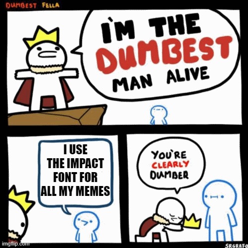 Not that big of an impact now, is it? | I USE THE IMPACT FONT FOR ALL MY MEMES | image tagged in memes,i'm the dumbest man alive,impact,font | made w/ Imgflip meme maker