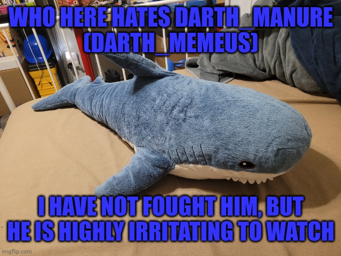 Darth_manure is your new name, dingus (JPSpino note: i hate him a lot | WHO HERE HATES DARTH_MANURE
(DARTH_MEMEUS); I HAVE NOT FOUGHT HIM, BUT HE IS HIGHLY IRRITATING TO WATCH | image tagged in my blahaj | made w/ Imgflip meme maker