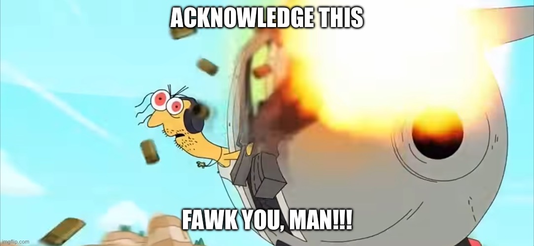 Acknowledge this | ACKNOWLEDGE THIS; FAWK YOU, MAN!!! | image tagged in dj spit says acknowledge this | made w/ Imgflip meme maker