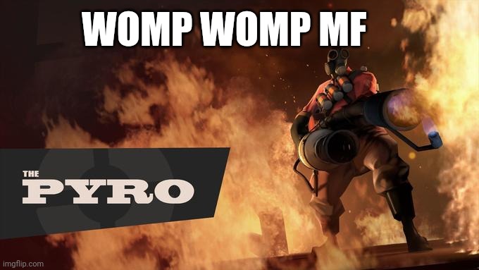 WOMP WOMP MF | image tagged in the pyro - tf2 | made w/ Imgflip meme maker