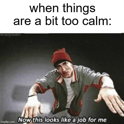 Now this looks like a job for me | when things are a bit too calm: | image tagged in now this looks like a job for me,frost | made w/ Imgflip meme maker