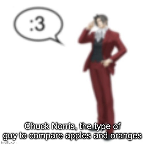 Miles Edgeworth :3 | Chuck Norris, the type of guy to compare apples and oranges | image tagged in miles edgeworth 3 | made w/ Imgflip meme maker