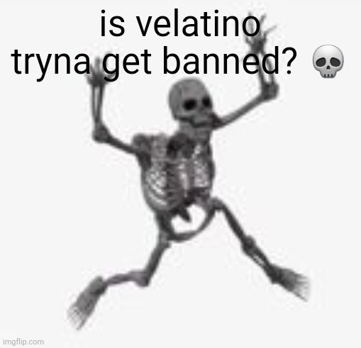 skeleton jumpscare | is velatino tryna get banned? 💀 | image tagged in skeleton jumpscare | made w/ Imgflip meme maker