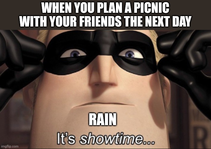 Simple meme. | WHEN YOU PLAN A PICNIC WITH YOUR FRIENDS THE NEXT DAY; RAIN | image tagged in it's showtime | made w/ Imgflip meme maker