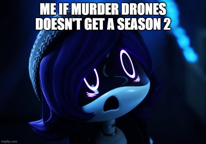 i honestly don't know what i'll do if it ends | ME IF MURDER DRONES DOESN'T GET A SEASON 2 | image tagged in surprised uzi | made w/ Imgflip meme maker