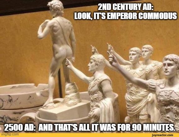 Allegory of the Commodus (Star Theater Edition) | 2ND CENTURY AD: LOOK, IT'S EMPEROR COMMODUS; 2500 AD:  AND THAT'S ALL IT WAS FOR 90 MINUTES. | image tagged in roman,idiocracy,toilet humor | made w/ Imgflip meme maker