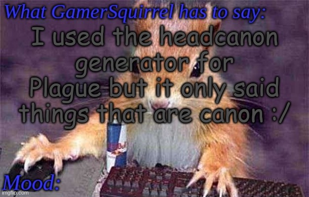GamerSquirrel's template | I used the headcanon generator for Plague but it only said things that are canon :/ | image tagged in gamersquirrel's template | made w/ Imgflip meme maker