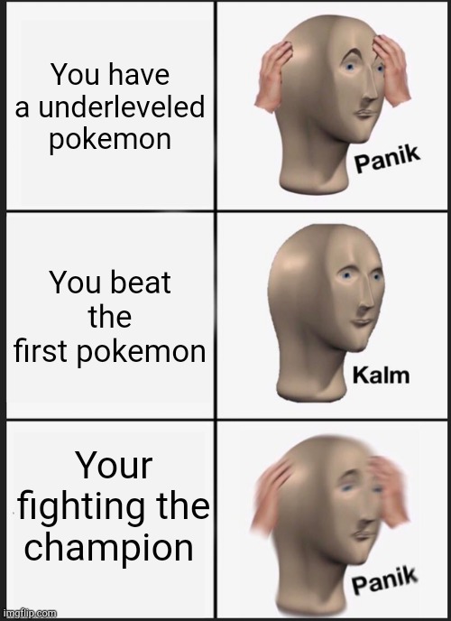 Panik Kalm Panik | You have a underleveled pokemon; You beat the first pokemon; Your fighting the champion | image tagged in memes,panik kalm panik | made w/ Imgflip meme maker