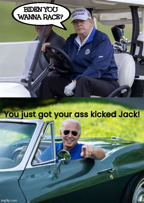 Kicked ass twice is nice | BIDEN YOU WANNA RACE? You just got your ass kicked Jack! | image tagged in biden vs trump 2,trump loser,biden in vette,maga loser,joe's 2nd term,cheeto bandito | made w/ Imgflip meme maker
