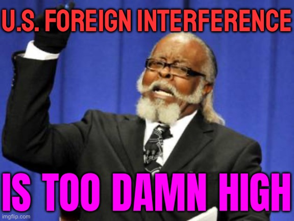 U.S. Foreign Interference; Is Too Damn High | U.S. FOREIGN INTERFERENCE; IS TOO DAMN HIGH | image tagged in memes,too damn high,foreign policy,scumbag america,scumbag government,evil government | made w/ Imgflip meme maker