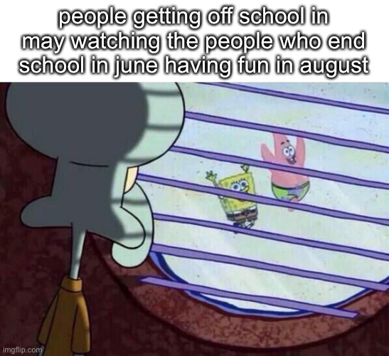 Squidward window | people getting off school in may watching the people who end school in june having fun in august | image tagged in squidward window | made w/ Imgflip meme maker