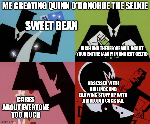 Magic Mafia Meme #2 (Meet Quinn, the Main Character of Magic Mafia!) | SWEET BEAN; ME CREATING QUINN O'DONOHUE THE SELKIE; IRISH AND THEREFORE WILL INSULT YOUR ENTIRE FAMILY IN ANCIENT CELTIC; OBSESSED WITH VIOLENCE AND BLOWING STUFF UP WITH A MOLOTOV COCKTAIL; CARES ABOUT EVERYONE TOO MUCH | image tagged in sugar spice and nice,ocs,mafia | made w/ Imgflip meme maker