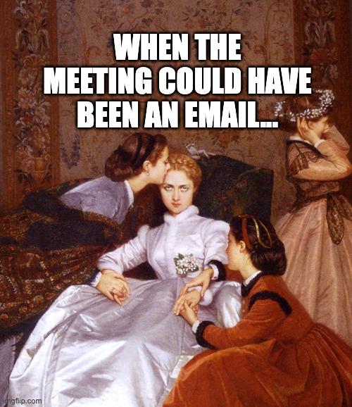 When the meeting could have been an email... | WHEN THE MEETING COULD HAVE BEEN AN EMAIL... | image tagged in email,funny memes,painting,work | made w/ Imgflip meme maker