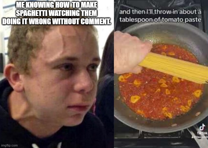 It is hard... | ME KNOWING HOW  TO MAKE SPAGHETTI WATCHING THEM DOING IT WRONG WITHOUT COMMENT. | image tagged in neck vein guy | made w/ Imgflip meme maker