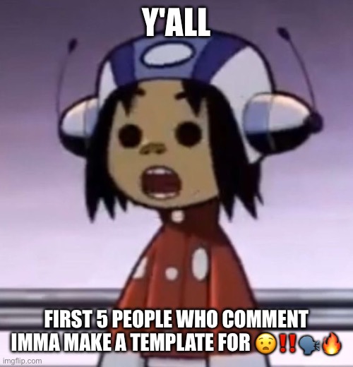 i'm bored and have nothing better to do | Y'ALL; FIRST 5 PEOPLE WHO COMMENT IMMA MAKE A TEMPLATE FOR 😧‼️🗣️🔥 | image tagged in o | made w/ Imgflip meme maker