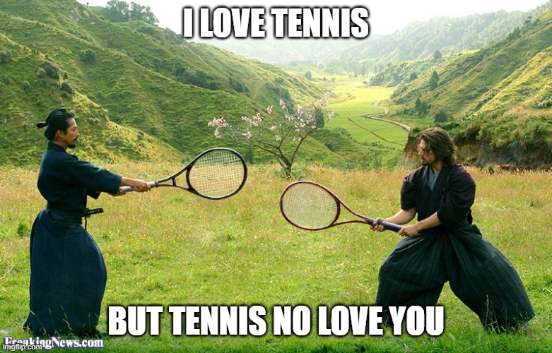 Samurai Tennis | I LOVE TENNIS; BUT TENNIS NO LOVE YOU | image tagged in samurai tennis | made w/ Imgflip meme maker