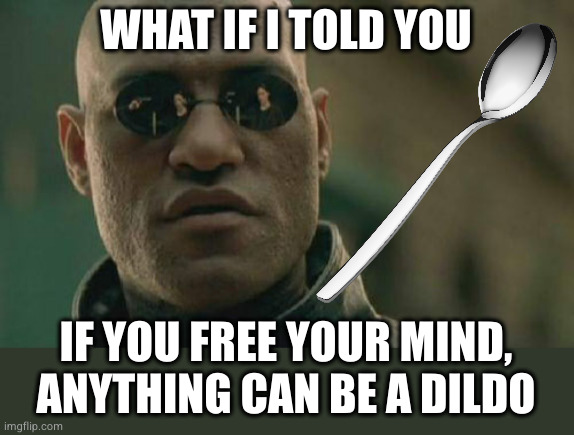 Morpheus dropping some wisdom on Neo's ass | WHAT IF I TOLD YOU; IF YOU FREE YOUR MIND, ANYTHING CAN BE A DILDO | image tagged in memes,matrix morpheus,dildo week | made w/ Imgflip meme maker