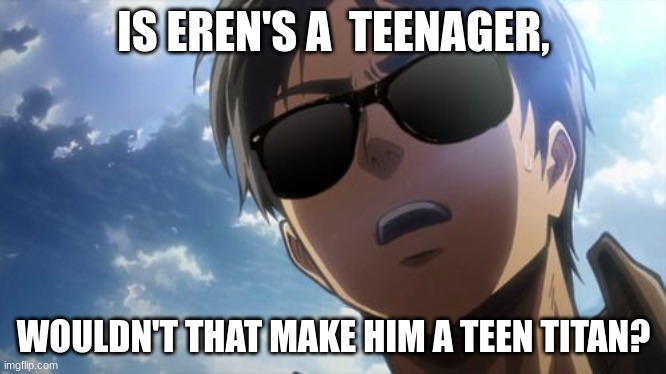 wouldn't it? | IS EREN'S A  TEENAGER, WOULDN'T THAT MAKE HIM A TEEN TITAN? | image tagged in aot,meme,idk | made w/ Imgflip meme maker