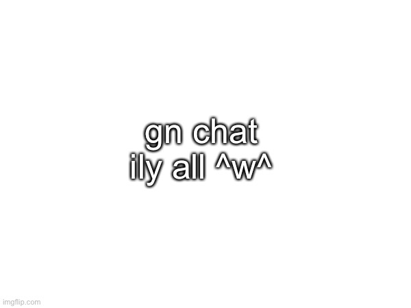 rlly special gn to lala ^_^ | gn chat ily all ^w^ | made w/ Imgflip meme maker