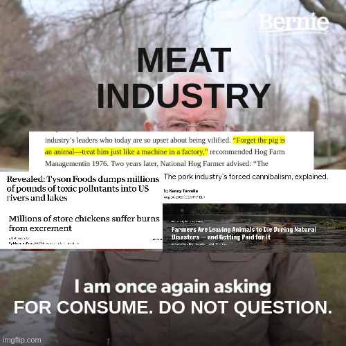 c o n s u m e | MEAT INDUSTRY; FOR CONSUME. DO NOT QUESTION. | image tagged in memes,bernie i am once again asking for your support,consumerism,capitalism,meat,cruel | made w/ Imgflip meme maker