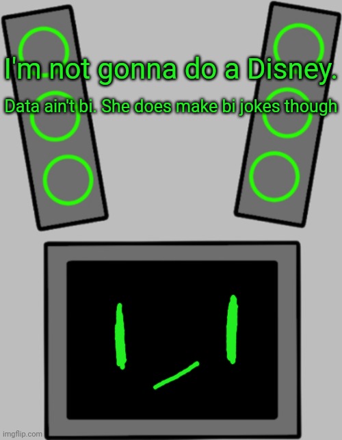 If you're wondering what I mean by a "Disney" I mean putting LGBT into everything. | I'm not gonna do a Disney. Data ain't bi. She does make bi jokes though | image tagged in blank data face | made w/ Imgflip meme maker