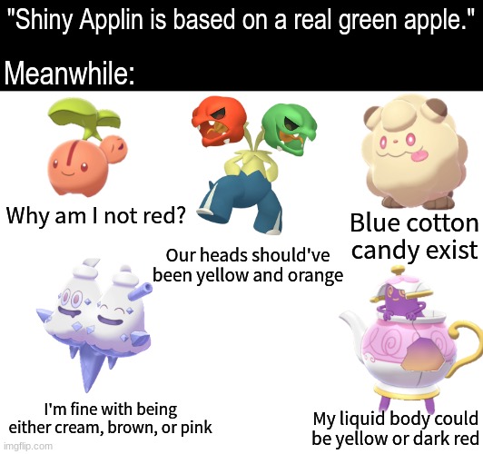 Shiny Food Pokemon | "Shiny Applin is based on a real green apple."; Meanwhile:; Blue cotton candy exist; Why am I not red? Our heads should've been yellow and orange; I'm fine with being either cream, brown, or pink; My liquid body could be yellow or dark red | image tagged in memes,funny,pokemon,pop culture | made w/ Imgflip meme maker