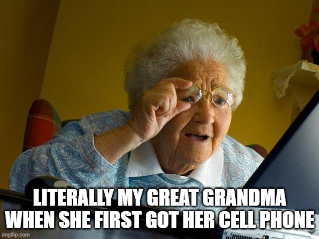 she is 84 now | LITERALLY MY GREAT GRANDMA WHEN SHE FIRST GOT HER CELL PHONE | image tagged in memes,grandma finds the internet | made w/ Imgflip meme maker