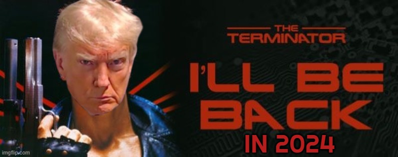 Terminator Trump 2024 | IN 2024 | image tagged in terminator,i'll be back,trump,judgement,maga,make america great again | made w/ Imgflip meme maker