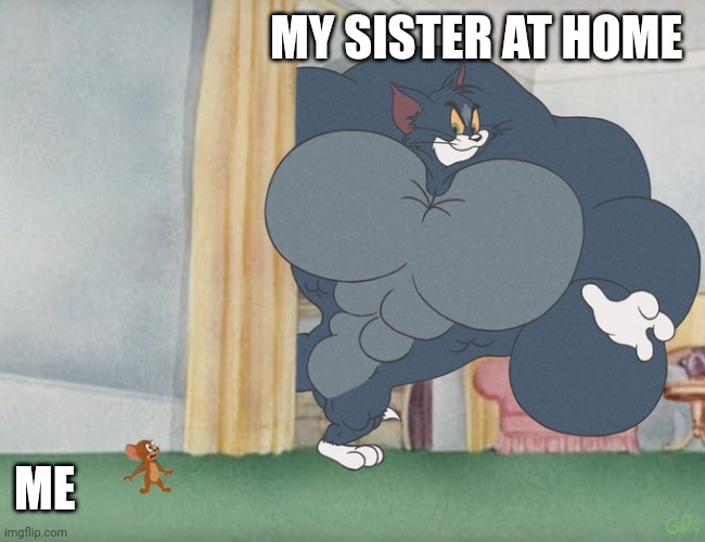 Not my sister | MY SISTER AT HOME; ME | image tagged in buff tom and jerry meme template | made w/ Imgflip meme maker