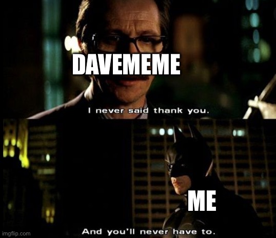 I Never Said Thank you | DAVEMEME ME | image tagged in i never said thank you | made w/ Imgflip meme maker