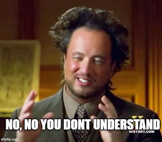Ancient Aliens | NO, NO YOU DONT UNDERSTAND | image tagged in memes,ancient aliens | made w/ Imgflip meme maker