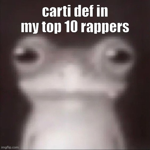 i love u sir cartier | carti def in my top 10 rappers | image tagged in frogk | made w/ Imgflip meme maker