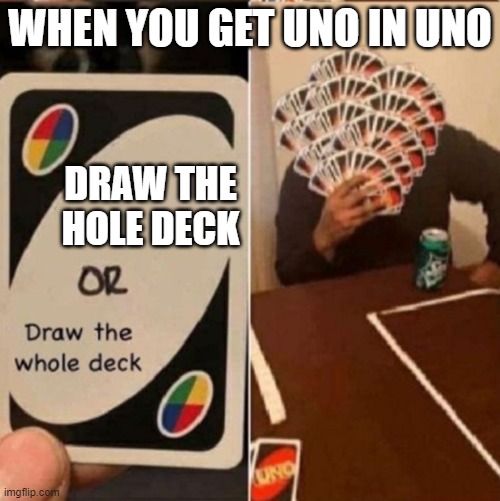 When you get Uno in Uno | WHEN YOU GET UNO IN UNO; DRAW THE HOLE DECK | image tagged in uno cards or draw the whole deck | made w/ Imgflip meme maker